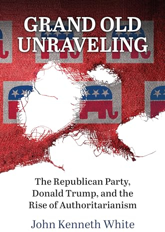 Grand Old Unraveling: The Republican Party, Donald Trump, and the Rise of Authoritarianism