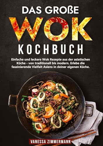 Das große Wok Kochbuch: Einfache und leckere Wok Rezepte aus der asiatischen Küche – von traditionell bis modern. Erlebe die faszinierende Vielfalt Asiens in deiner eigenen Küche.