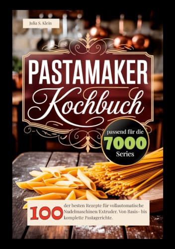 Pastamaker Kochbuch: 100 der besten Rezepte für vollautomatische Nudelmaschinen/Extruder. Von Basis- bis komplette Pastagerichte. Pastamaker Rezeptbuch.