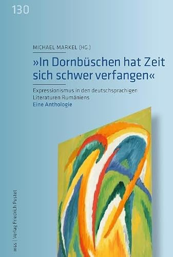 „In Dornbüschen hat Zeit sich schwer verfangen“: Expressionismus in den deutschsprachigen Literaturen Rumäniens. Eine Anthologie (Veröffentlichungen ... der Ludwig-Maximilians-Universität München)