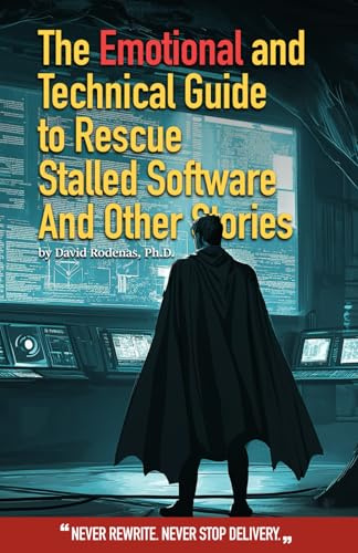 The Emotional and Technical Guide to Rescue Stalled Software And Other Stories: Never rewrite. Never stop delivery.
