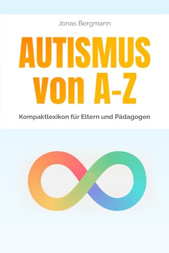 Autismus A–Z – Kompaktlexikon für Eltern und Pädagogen: Begriffe, Konzepte und Praxisimpulse von Achtsamkeit bis Zwangsstörung – verständlich erklärt für Alltag, Schule und Therapie.