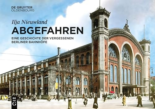 Abgefahren: Eine Geschichte der vergessenen Berliner Bahnhöfe