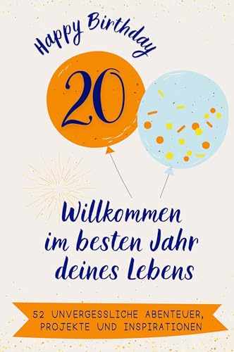 Happy Birthday 20 - Willkommen im besten Jahr deines Lebens: 52 unvergessliche Abenteuer, Projekte und Inspirationen. Das ideale Geschenk zum Geburtstag. Für Mann, Frau, Freund, Schwester, Bruder