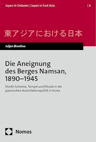 Die Aneignung des Berges Namsan, 1890–1945: Shintō-Schreine, Tempel und Rituale in der japanischen Assimilationspolitik in Korea (Japan in Ostasien | Japan in East Asia)