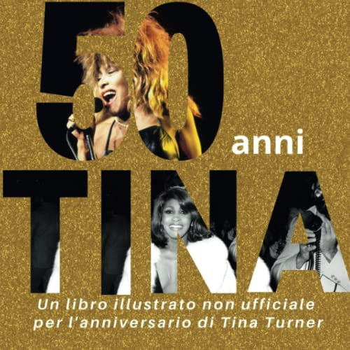 50 anni di Tina: Un libro illustrato non ufficiale per l'anniversario di Tina Turner