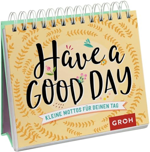Have a good day! Kleine Mottos für deinen Tag: Aufstellbuch | Tägliche Mut-Macher (Geschenke für mehr Lebensfreude, Glücksgefühle und Achtsamkeit im Alltag)