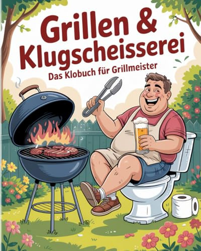 Grillen & Klugscheisserei - Das Klobuch für Fleischliebhaber: Humorvolle Sammlung aus unnützem Wissen, schrägen Fakten und kuriosen Anekdoten - Das witzige Grillbuch & Grill Geschenk für Männer.