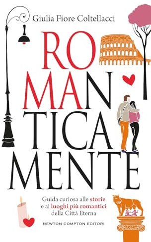 ROMAnticamente. Guida curiosa alle storie e ai luoghi più romantici della Città Eterna