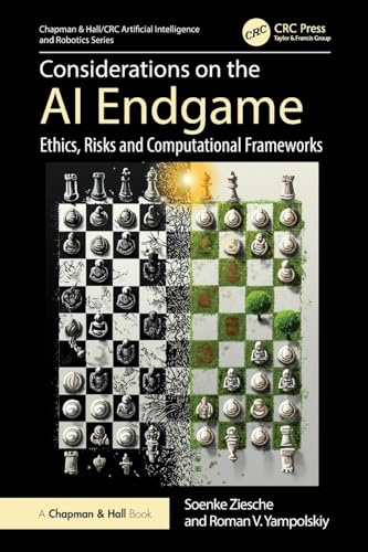 Considerations on the AI Endgame: Ethics, Risks and Computational Frameworks (Chapman & Hall/CRC Artificial Intelligence and Robotics Series)
