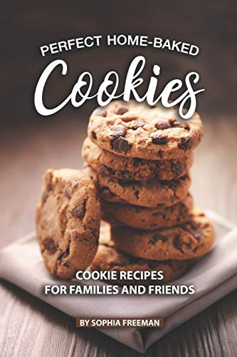 Perfect Home-Baked Cookies: Cookie Recipes for Families and Friends