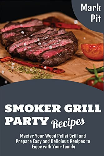 Smoker Grill Party-Rezepte: Meistern Sie Ihren Holzpellet-Grill und bereiten Sie einfache und köstliche Rezepte zu, die Sie mit Ihrer Familie genießen können