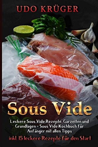 Sous Vide: Leckere Sous Vide Rezepte, Garzeiten und Grundlagen - Das Sous Vide Kochbuch für Anfänger mit allen Tipps ( inkl. 15 leckere Rezepte für den Start )