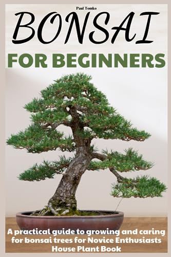 Bonsai for Beginners: A practical guide to growing and caring for bonsai trees for Novice Enthusiasts House Plant Book