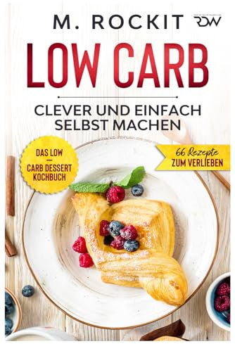 Low Carb, Das Low – Carb Dessert Kochbuch.: 66 Dessert Rezepte, clever und einfach selbst machen. (66 Rezepte zum Verlieben, Band 63)