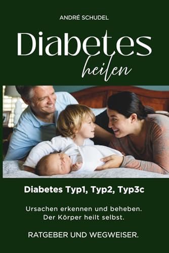 Diabetes heilen - Diabetes Typ1, Typ2, Typ3c - Ursachen erkennen und beheben. Der Körper heilt selbst. RATGEBER UND WEGWEISER.