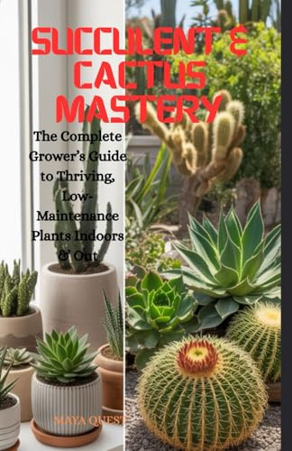 Succulent & Cactus Mastery: The Complete Grower’s Guide to Thriving, Low-Maintenance Plants Indoors & Out (MAYA QUEST’S PEN)