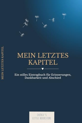 Mein letztes Kapitel | Ein stilles Eintragbuch für Erinnerungen, Dankbarkeit und Abschied: Für Senioren, Schwerkranke und alle, die ihren Liebsten etwas hinterlassen möchten