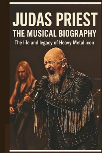 JUDAS PRIEST THE MUSICAL BIOGRAPHY: The life and legacy of Heavy Metal icon