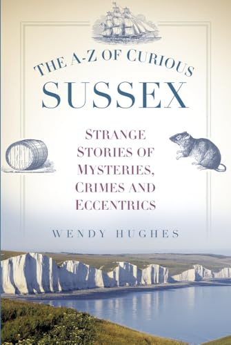 The A-Z of Curious Sussex: Strange Stories of Mysteries, Crimes and Eccentrics
