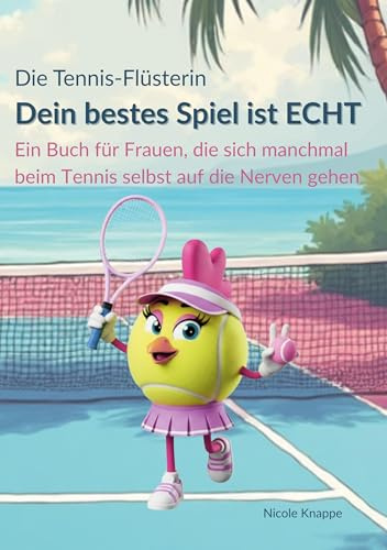 Die Tennis Flüsterin - Dein bestes Spiel ist echt!: Ein Buch für Frauen, die sich beim Tennis manchmal selbst auf die Nerven gehen