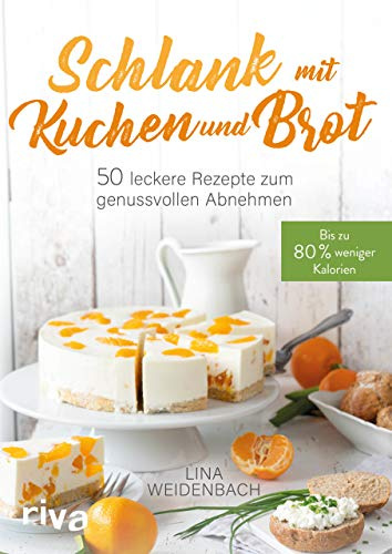 Schlank mit Kuchen und Brot: Bis zu 80 % weniger Kalorien. 50 leckere Rezepte zum genussvollen Abnehmen