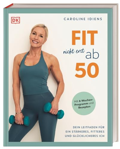 Fit nicht erst ab 50: Dein Leitfaden für ein stärkeres, fitteres und glücklicheres Ich. Mit 6-Wochen-Programm und Rezepten für Frauen in der Lebensmitte