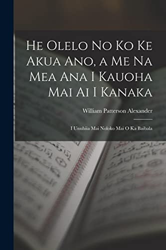 He Olelo No Ko Ke Akua Ano, a Me Na Mea Ana I Kauoha Mai Ai I Kanaka: I Unuhiia Mai Noloko Mai O Ka Baibala