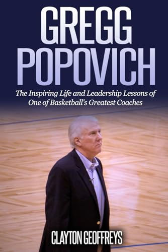 Gregg Popovich: The Inspiring Life and Leadership Lessons of One of Basketball's Greatest Coaches (Basketball Biography & Leadership Books)