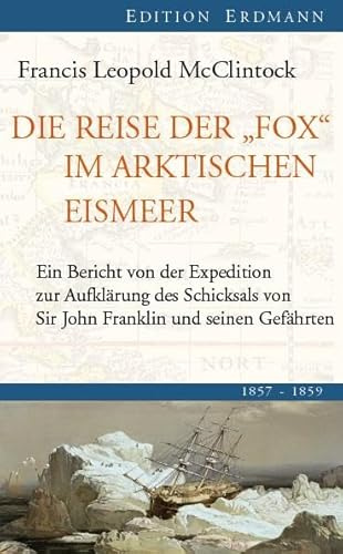 Die Reise der Fox im arktischen Eismeer: 1857-1859: Ein Bericht von der Expedition zur Aufklärung des Schicksals von Sir John Franklin und seiner Gefährten (Edition Erdmann)