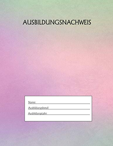 Ausbildungsnachweis: Berichtsheft Ausbildung / Ausbildungsnachweisheft täglich/wöchentlich / ausreichend für 1 Lehrjahr / 1Woche je Seite/ Montag bis Sonntag / Motiv Rainbow Pink