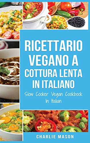 Ricettario Vegano a Cottura Lenta In Italiano/ Slow Cooker Vegan Cookbook In Italian: Ricette Vegane Facili a Cottura Lenta da seguire