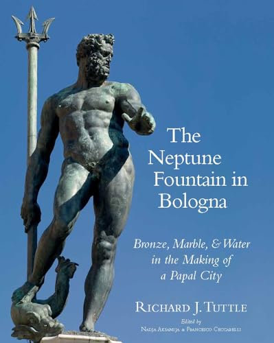The Neptune Fountain in Bologna: Bronze, Marble, and Water in the Making of a Papal City (Vistas New Scholarship on Sculpture 1250-1780)