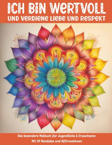 Ich bin wertvoll und verdiene Liebe und Respekt: Das besondere Malbuch für Jugendliche & Erwachsene mit 50 Mandalas & Affirmationen (Mal- und Rätselbücher Erwachsene)