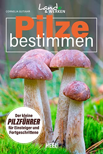 Pilze bestimmen - Der kleine Pilzführer für Einsteiger und Fortgeschrittene: Land & Werken - Die Reihe für Nachhaltigkeit und Selbstversorgung