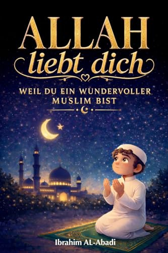 Allah liebt dich, weil du ein wundervoller Muslim bist: Der Islam für Kinder - Spannende und lehrreiche Kurzgeschichten mit Gebeten und wichtigen ... für Kinder) (Islamische Bücher - Islam Way)
