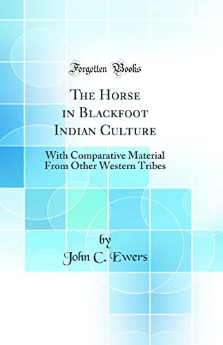 The Horse in Blackfoot Indian Culture: With Comparative Material from Other Western Tribes (Classic Reprint)