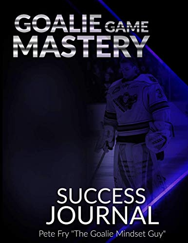 Goalie Game Mastery Journal: The Goalie Tool To Prepare, Measure and Master Your Focus in Games!