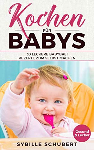 Kochen für Babys: 30 leckere Babybrei Rezepte zum selbst machen