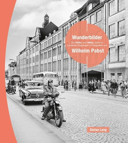 Wunderbilder: Die 1950er und 1960er Jahre im Landkreis Göppingen in Fotografien von Wilhelm Pabst