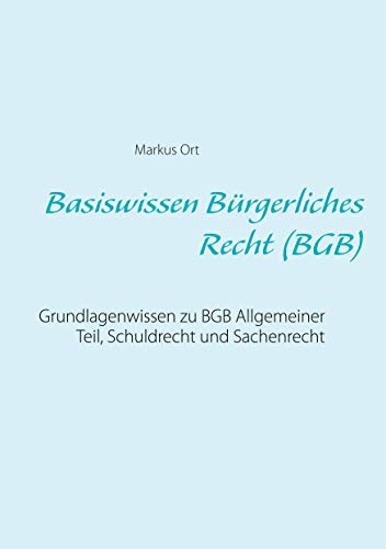 Basiswissen Bürgerliches Recht (BGB): Grundlagenwissen zu BGB Allgemeiner Teil, Schuldrecht und Sachenrecht