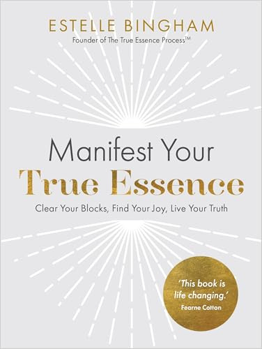 Manifest Your True Essence: Clear Your Blocks, Find Your Joy, Live Your Truth
