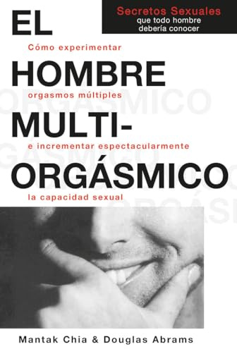 El Hombre Multi-Orgasmico: Secretos Sexuales Que Todo Hombre Deberia Conocer