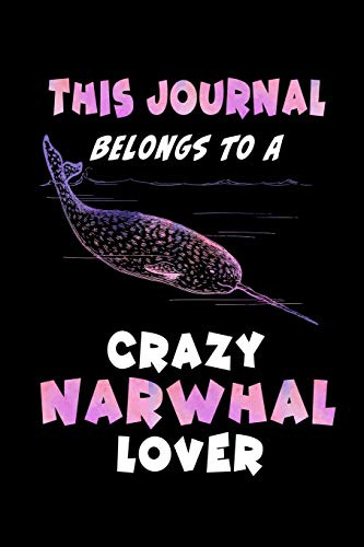 This Journal Belongs To A Crazy Narwhal Lover: Funny Blank Lined Cute Narwhal Journal Notebook for Teens Kids Students Girls Coworkers for Home, ... Writing Notes (Office & School Essentials)