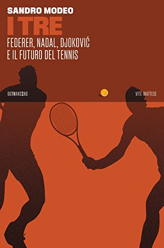 I Tre. Federer, Nadal, Djoković e il futuro del tennis (Vite inattese)