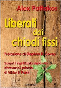 Liberati dai chiodi fissi. Scopri il significato della vita attraverso i principi di Viktor E. Frankl