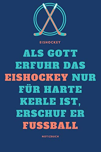 Notizbuch Eishockey: Als Gott erfuhr das Eishockey nur für harte Kerle ist, erschuf er Fussball: Notizbuch für Eishockey Begeisterte, ... oder Eishockey Spieler / Spielerinnen