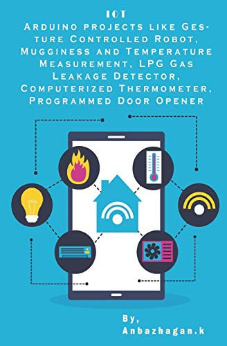Arduino projects Internet of Things: Gesture Controlled Robot, Mugginess and Temperature Measurement, LPG Gas Leakage Detector, Computerized Thermometer, Programmed Door Opener etc,..
