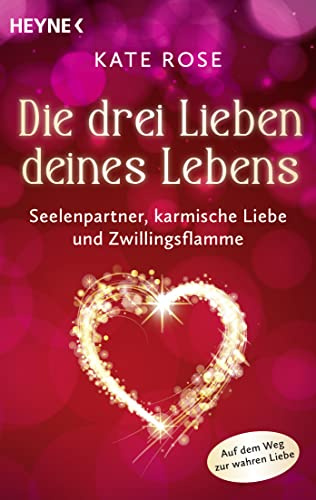 Die drei Lieben deines Lebens: Seelenpartner, karmische Liebe und Zwillingsflamme. Auf dem Weg zur wahren Liebe