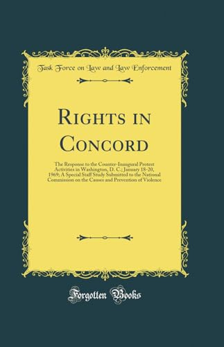 Rights in Concord: The Response to the Counter-Inaugural Protest Activities in Washington, D. C.; January 18-20, 1969; A Special Staff Study Submitted ... and Prevention of Violence (Classic Reprint)